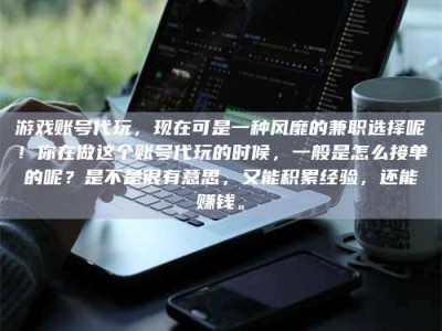 毕节游戏账号代玩，现在可是一种风靡的兼职选择呢！你在做这个账号代玩的时候，一般是怎么接单的呢？是不是很有意思，又能积累经验，还能赚钱。