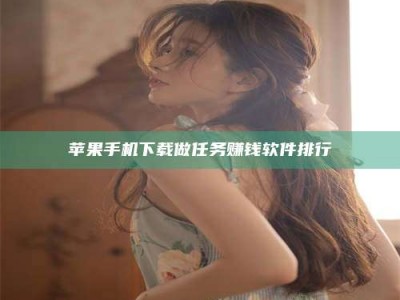 毕节苹果手机下载做任务赚钱软件排行