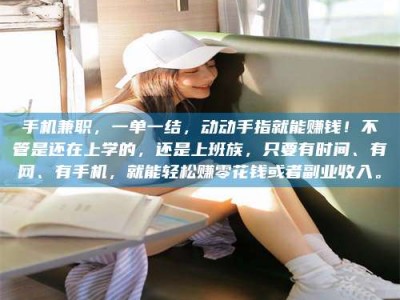 毕节手机兼职，一单一结，动动手指就能赚钱！不管是还在上学的，还是上班族，只要有时间、有网、有手机，就能轻松赚零花钱或者副业收入。