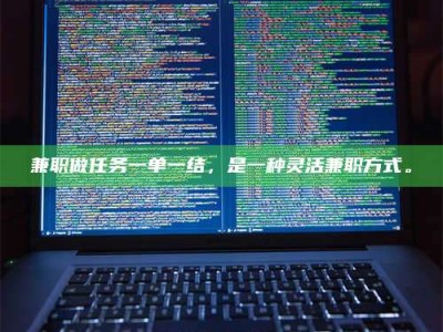 毕节兼职做任务一单一结，是一种灵活兼职方式。