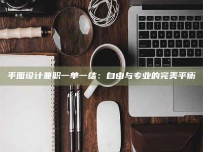 毕节平面设计兼职一单一结：自由与专业的完美平衡