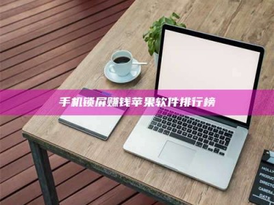 毕节手机锁屏赚钱苹果软件排行榜