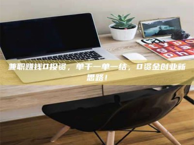 毕节兼职赚钱0投资，单干一单一结，0资金创业新思路！