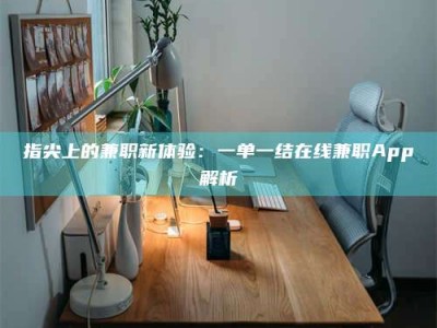 毕节指尖上的兼职新体验：一单一结在线兼职App解析