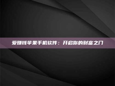 毕节爱赚钱苹果手机软件：开启你的财富之门