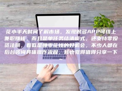 毕节花小半天时间了解市场，发现很多APP可线上兼职赚钱，而且是单任务结清模式，还支持零投资注册，看似是赚零花钱的好机会，不少人都在后台咨询具体操作流程，我也觉得值得分享一下~