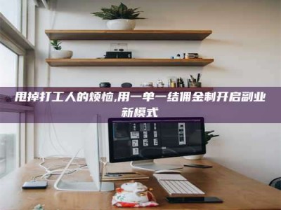 毕节甩掉打工人的烦恼,用一单一结佣金制开启副业新模式