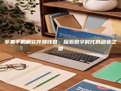 毕节苹果手机刷软件赚钱群：探索数字时代的副业之道