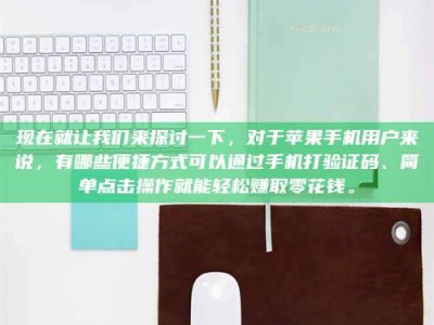 毕节现在就让我们来探讨一下，对于苹果手机用户来说，有哪些便捷方式可以通过手机打验证码、简单点击操作就能轻松赚取零花钱。