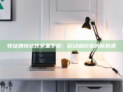 毕节收徒赚钱软件苹果手机：移动端创业的新机遇